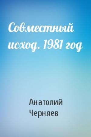 Обложка книги «Совместный исход. 1981 год» — Анатолий Сергеевич Черняев