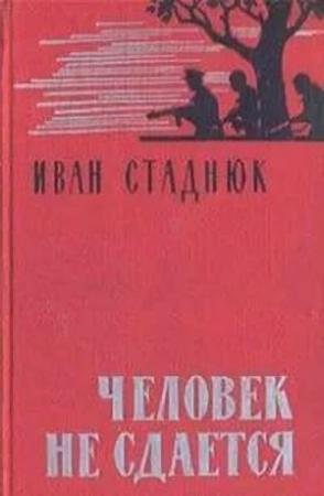 Обложка книги «Человек не сдается» — Иван Стаднюк