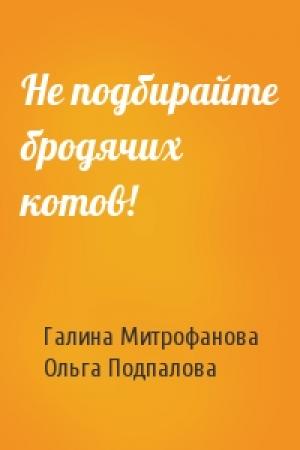 Обложка книги «Не подбирайте бродячих котов!» — Галина Митрофанова, Ольга Николаевна Подпалова