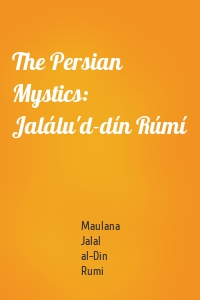 The Persian Mystics: Jalálu'd-dín Rúmí