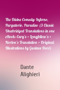 The Divine Comedy: Inferno, Purgatorio, Paradiso (3 Classic Unabridged Translations in one eBook: Cary's + Longfellow's + Norton's Translation + Original Illustrations by Gustave Doré)
