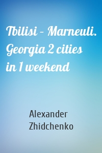 Tbilisi – Marneuli. Georgia 2 cities in 1 weekend