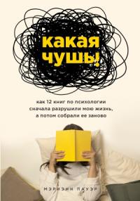 Какая чушь. Как 12 книг по психологии сначала разрушили мою жизнь, а потом собрали ее заново