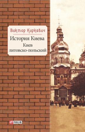 Обложка книги «История Киева. Киев литовско-польский» — Виктор Киркевич