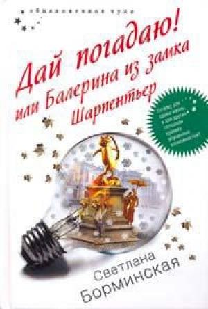 Обложка книги «Дай погадаю! или Балерина из замка Шарпентьер» — Светлана Борминская