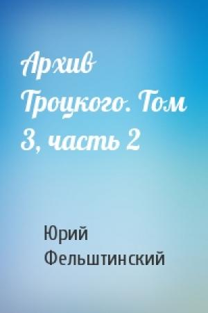 Обложка книги «Архив Троцкого. Том 3, часть 2» — Юрий Георгиевич Фельштинский