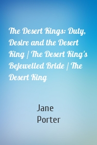 The Desert Kings: Duty, Desire and the Desert King / The Desert King's Bejewelled Bride / The Desert King