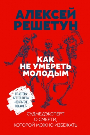 Обложка книги «Как не умереть молодым. Судмедэксперт о смерти, которой можно избежать» — Алексей Решетун