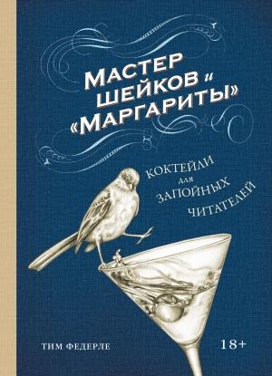 Обложка книги «Мастер шейков и «Маргариты». Коктейли для запойных читателей» — Тим Федерле