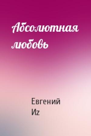 Обложка книги «Абсолютная любовь» — Евгений Иz