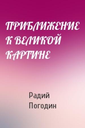 Обложка книги «ПРИБЛИЖЕНИЕ К ВЕЛИКОЙ КАРТИНЕ» — Радий Погодин