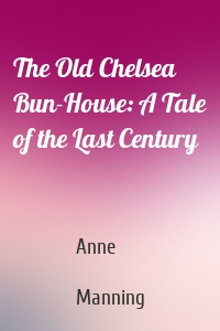 The Old Chelsea Bun-House: A Tale of the Last Century