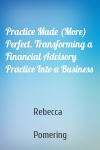 Practice Made (More) Perfect. Transforming a Financial Advisory Practice Into a Business