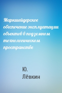 Маркшейдерское обеспечение эксплуатации объектов в подземном технологическом пространстве