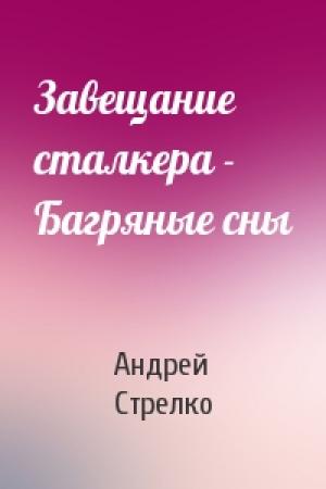 Обложка книги «Завещание сталкера - Багряные сны» — Андрей Стрелко