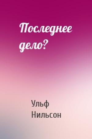 Обложка книги «Последнее дело?» — Ульф Нильсон