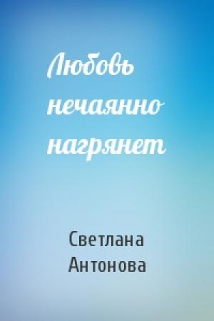 Обложка книги «Любовь нечаянно нагрянет» — Светлана Антонова