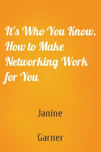 It's Who You Know. How to Make Networking Work for You