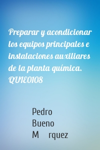 Preparar y acondicionar los equipos principales e instalaciones auxiliares de la planta química. QUIE0108