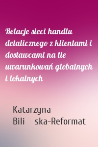 Relacje sieci handlu detalicznego z klientami i dostawcami na tle uwarunkowań globalnych i lokalnych