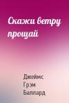Джеймс Баллард - Скажи ветру прощай