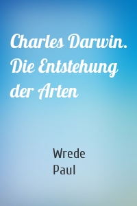 Charles Darwin. Die Entstehung der Arten