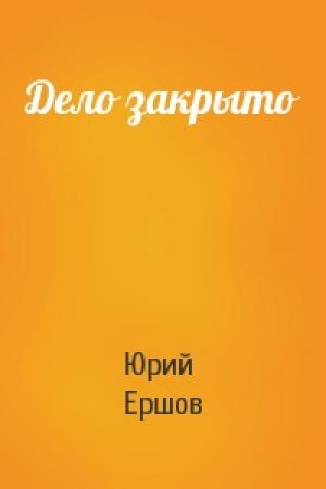 Обложка книги «Дело закрыто» — Юрий Ершов