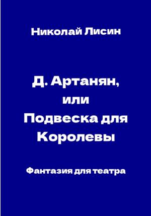 Обложка книги «Д'Артаньян, или Подвеска для Королевы. Фантазия для театра» — Николай Лисин