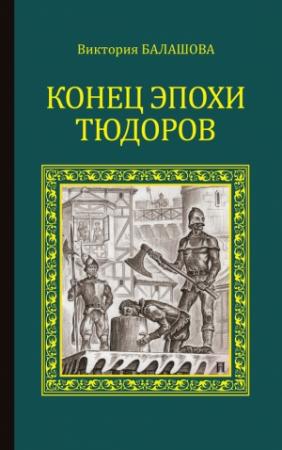 Обложка книги «Конец эпохи Тюдоров» — Виктория Балашова