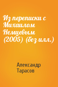 Александр Тарасов - Из переписки с Михаилом Немцевым (2005) (без илл.)