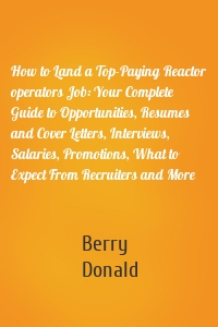 How to Land a Top-Paying Reactor operators Job: Your Complete Guide to Opportunities, Resumes and Cover Letters, Interviews, Salaries, Promotions, What to Expect From Recruiters and More