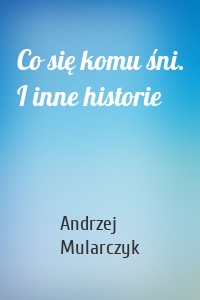 Co się komu śni. I inne historie