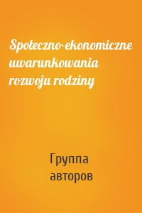 Społeczno-ekonomiczne uwarunkowania rozwoju rodziny