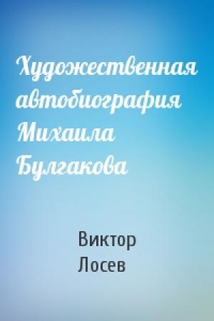 Обложка книги «Художественная автобиография Михаила Булгакова» — Виктор Лосев