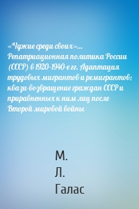 «Чужие среди своих»… Репатриационная политика России (СССР) в 1920–1940-е гг. Адаптация трудовых мигрантов и ремигрантов; квази-возвращение граждан СССР и приравненных к ним лиц после Второй мировой войны