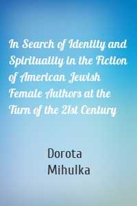 In Search of Identity and Spirituality in the Fiction of American Jewish Female Authors at the Turn of the 21st Century