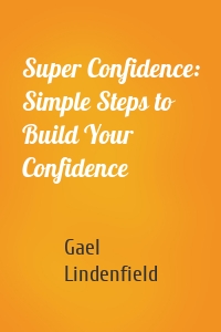 Super Confidence: Simple Steps to Build Your Confidence