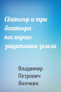 Святогор и три богатыря – последние защитники земли