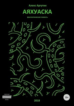 Обложка книги «Аяхуаска» — Алекс Аргутин