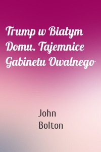 Trump w Białym Domu. Tajemnice Gabinetu Owalnego