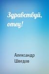 Александр Шведов - Здравствуй, отец!