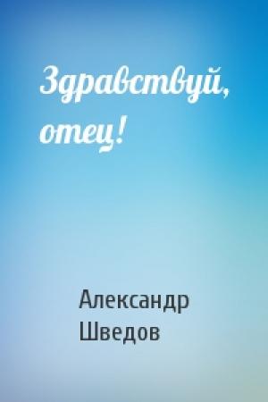 Обложка книги «Здравствуй, отец!» — Александр Шведов