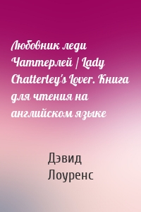 Любовник леди Чаттерлей / Lady Chatterley's Lover. Книга для чтения на английском языке