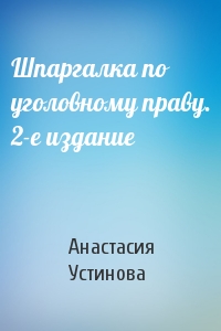 Анастасия Устинова - Шпаргалка по уголовному праву. 2-е издание