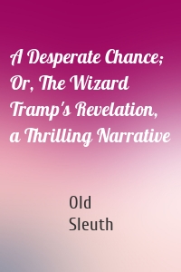 A Desperate Chance; Or, The Wizard Tramp's Revelation, a Thrilling Narrative