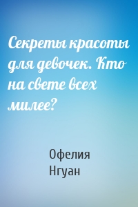 Секреты красоты для девочек. Кто на свете всех милее?