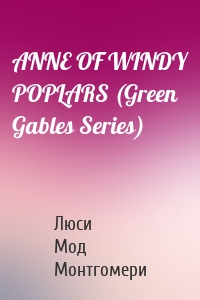 ANNE OF WINDY POPLARS (Green Gables Series)