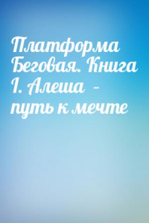 Обложка книги «Платформа Беговая. Книга I. Алеша  – путь к мечте»