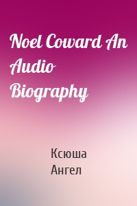 Noel Coward An Audio Biography