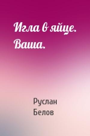 Обложка книги «Игла в яйце. Ваша.» — Руслан Белов